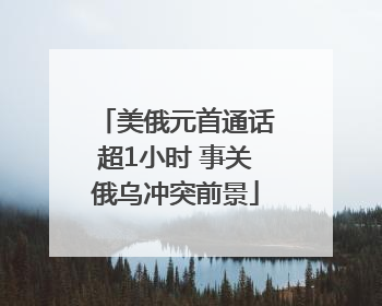 美俄元首通话超1小时 事关俄乌冲突前景