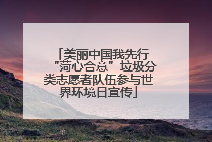 美丽中国我先行 “菏心合意”垃圾分类志愿者队伍参与世界环境日宣传