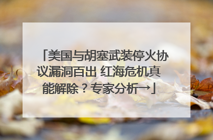美国与胡塞武装停火协议漏洞百出 红海危机真能解除？专家分析→