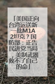 美国正向台湾运送新一批M1A2坦克？国防部：正告民进党当局，美制武器救不了自己的命