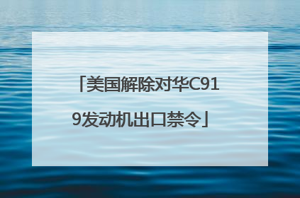 美国解除对华C919发动机出口禁令