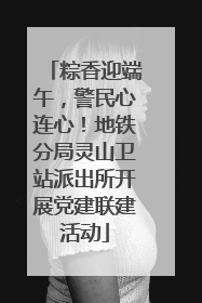 粽香迎端午，警民心连心！地铁分局灵山卫站派出所开展党建联建活动