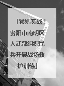 紧贴实战！贵阳市南明区人武部组织民兵开展战场救护训练