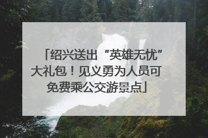 绍兴送出“英雄无忧”大礼包！见义勇为人员可免费乘公交游景点