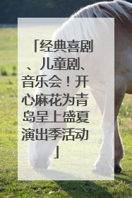 经典喜剧、儿童剧、音乐会！开心麻花为青岛呈上盛夏演出季活动
