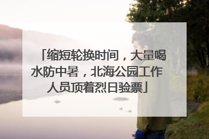 缩短轮换时间，大量喝水防中暑，北海公园工作人员顶着烈日验票