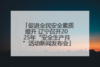 促进全民安全素质提升 辽宁召开2025年“安全生产月”活动新闻发布会