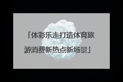 体彩乐走打造体育旅游消费新热点新场景