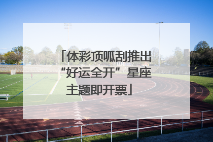 体彩顶呱刮推出“好运全开”星座主题即开票