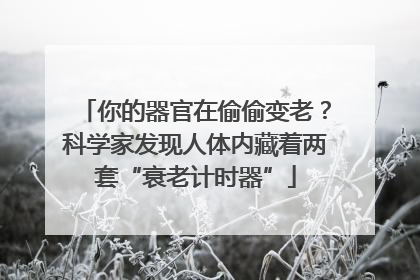 你的器官在偷偷变老？科学家发现人体内藏着两套“衰老计时器”