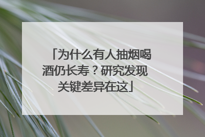 为什么有人抽烟喝酒仍长寿？研究发现关键差异在这