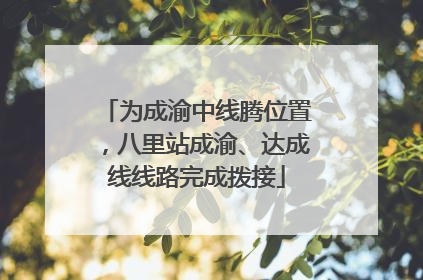 为成渝中线腾位置，八里站成渝、达成线线路完成拨接