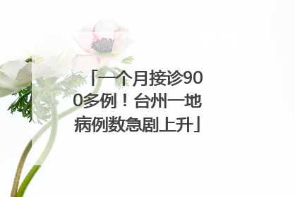 一个月接诊900多例！台州一地病例数急剧上升
