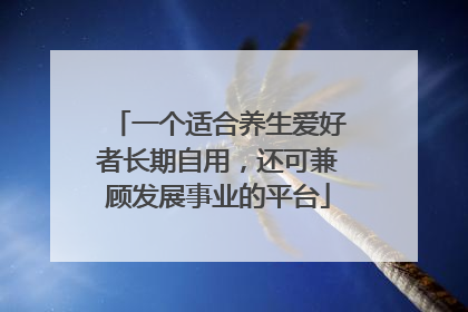 一个适合养生爱好者长期自用，还可兼顾发展事业的平台