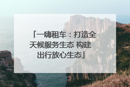 一嗨租车：打造全天候服务生态 构建出行放心生态