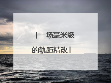 一场毫米级的轨距精改
