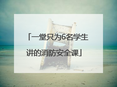 一堂只为6名学生讲的消防安全课