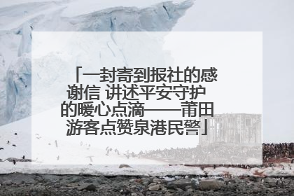 一封寄到报社的感谢信 讲述平安守护的暖心点滴——莆田游客点赞泉港民警