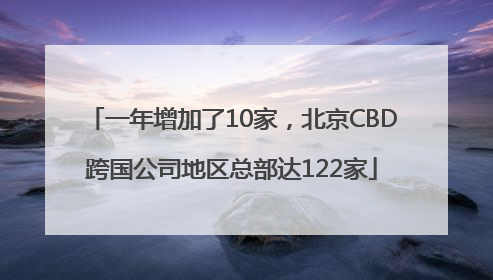 一年增加了10家，北京CBD跨国公司地区总部达122家