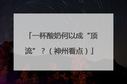 一杯酸奶何以成“顶流”？（神州看点）