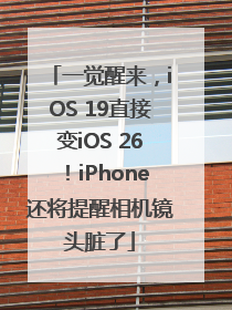 一觉醒来，iOS 19直接变iOS 26！iPhone还将提醒相机镜头脏了