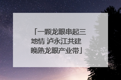 一颗龙眼串起三地情 泸永江共建晚熟龙眼产业带