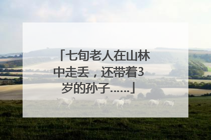 七旬老人在山林中走丢，还带着3岁的孙子……