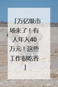 万亿级市场来了！有人年入40万元！这些工作很吃香