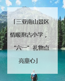 三亚南山景区情暖抱古小学，“六一”礼物点亮童心