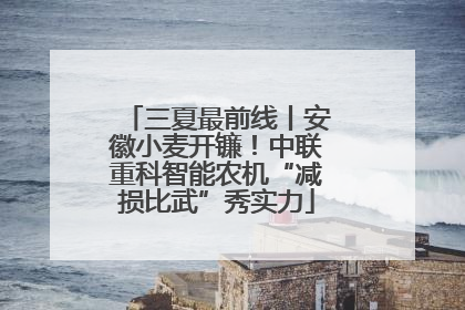 三夏最前线丨安徽小麦开镰！中联重科智能农机“减损比武”秀实力