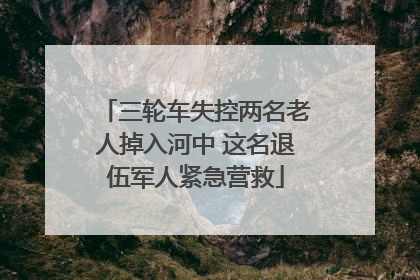 三轮车失控两名老人掉入河中 这名退伍军人紧急营救