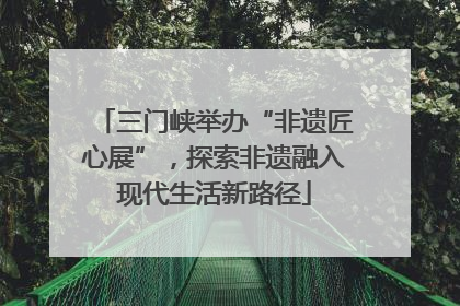 三门峡举办“非遗匠心展”，探索非遗融入现代生活新路径