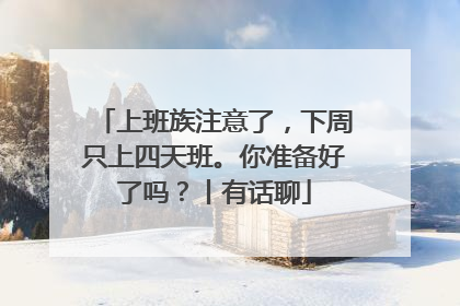 上班族注意了，下周只上四天班。你准备好了吗？丨有话聊