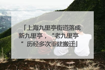 上海九里亭街道落成新九里亭，“老九里亭”历经多次重建搬迁