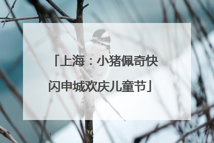 上海：小猪佩奇快闪申城欢庆儿童节