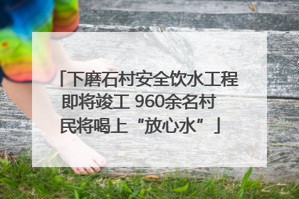 下磨石村安全饮水工程即将竣工 960余名村民将喝上“放心水”