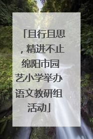 且行且思，精进不止 绵阳市园艺小学举办语文教研组活动