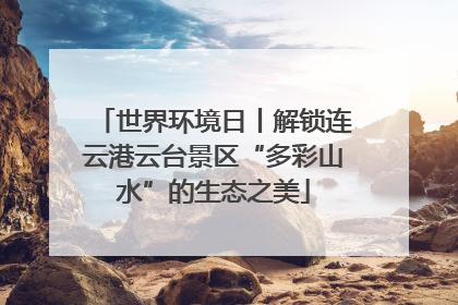 世界环境日丨解锁连云港云台景区“多彩山水”的生态之美