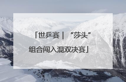 世乒赛｜“莎头”组合闯入混双决赛