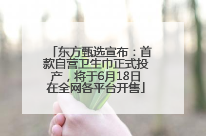 东方甄选宣布：首款自营卫生巾正式投产，将于6月18日在全网各平台开售