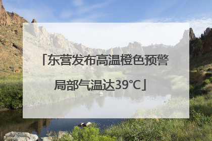 东营发布高温橙色预警 局部气温达39℃