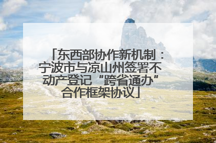 东西部协作新机制：宁波市与凉山州签署不动产登记“跨省通办”合作框架协议