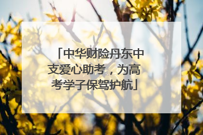 中华财险丹东中支爱心助考，为高考学子保驾护航