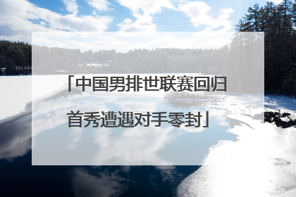 中国男排世联赛回归首秀遭遇对手零封
