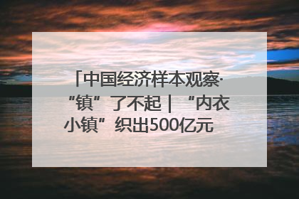 中国经济样本观察·“镇”了不起｜“内衣小镇”织出500亿元“里子产业”