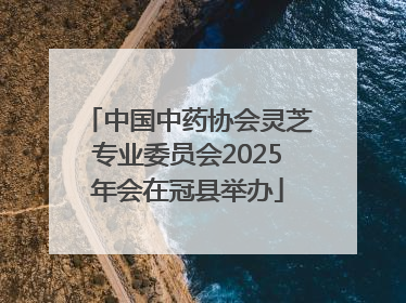 中国中药协会灵芝专业委员会2025年会在冠县举办