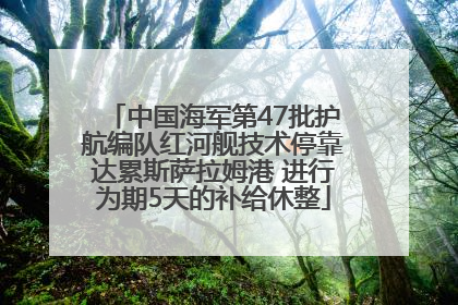 中国海军第47批护航编队红河舰技术停靠达累斯萨拉姆港 进行为期5天的补给休整