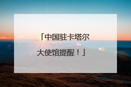 中国驻卡塔尔大使馆提醒！