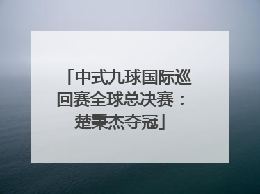 中式九球国际巡回赛全球总决赛：楚秉杰夺冠