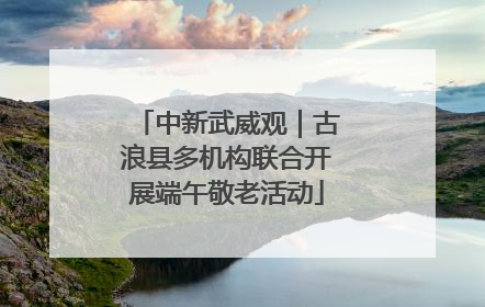 中新武威观｜古浪县多机构联合开展端午敬老活动